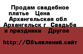 Продам свадебное платье › Цена ­ 3 500 - Архангельская обл., Архангельск г. Свадьба и праздники » Другое   